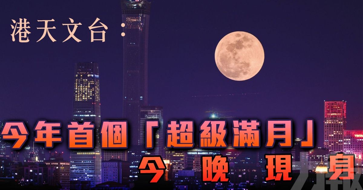 港天文台：今年首個「超級滿月」今晚現身