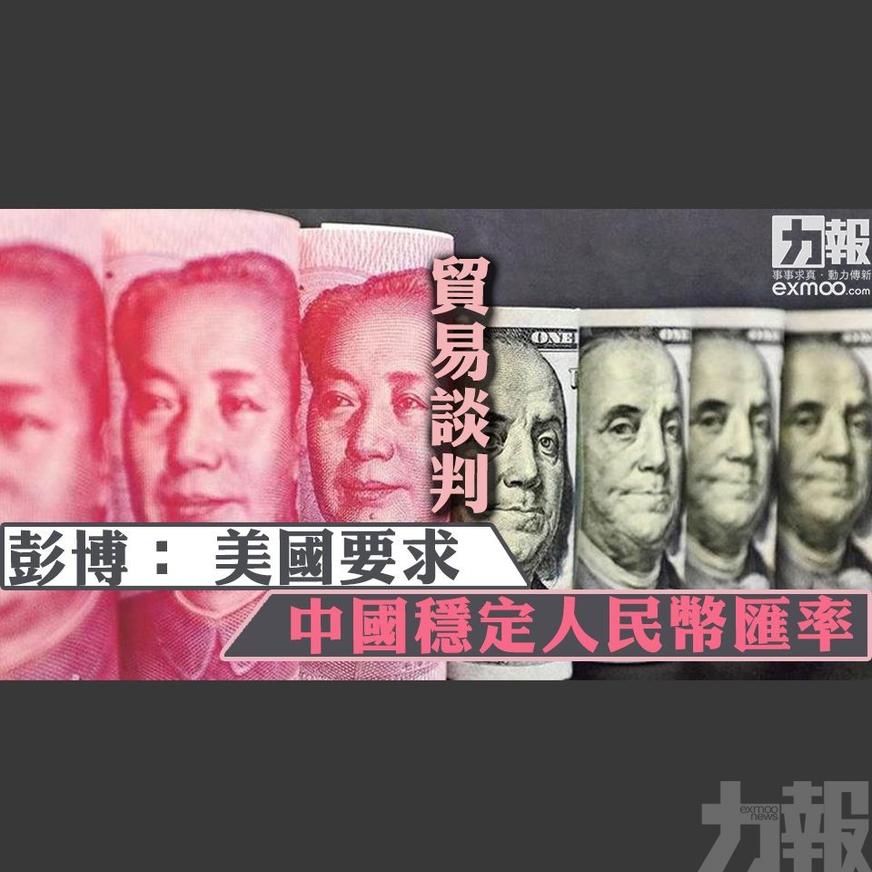 ​【貿易談判】彭博： 美國要求中國穩定人民幣匯率