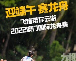 “2022澳門國際龍舟賽”專題直播  邀請網友“雲”參賽