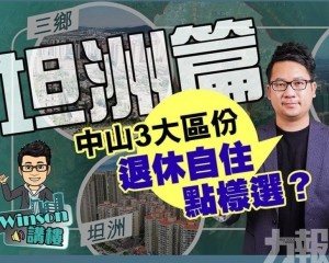 中山3大區份 退休自住點樣揀？坦洲篇